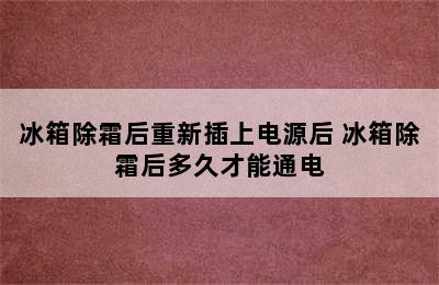 冰箱除霜后重新插上电源后 冰箱除霜后多久才能通电